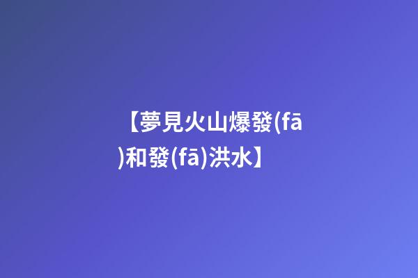【夢見火山爆發(fā)和發(fā)洪水】