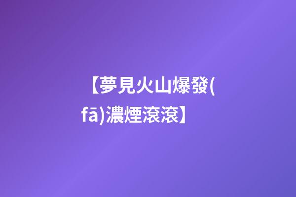 【夢見火山爆發(fā)濃煙滾滾】