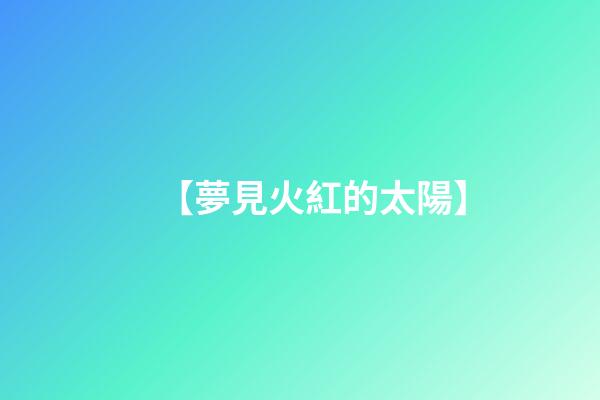 【夢見火紅的太陽】