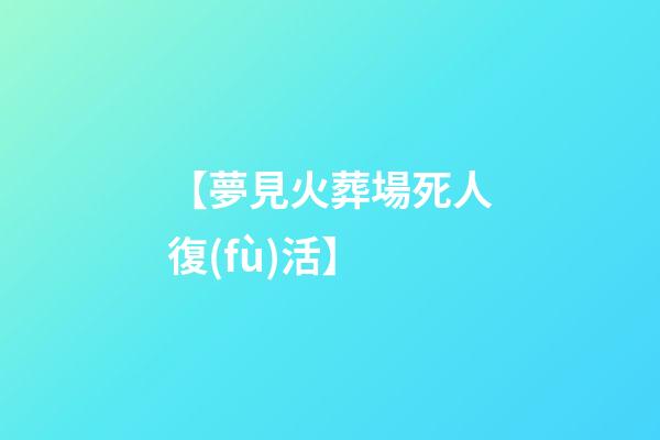 【夢見火葬場死人復(fù)活】