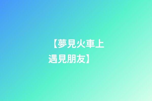 【夢見火車上遇見朋友】