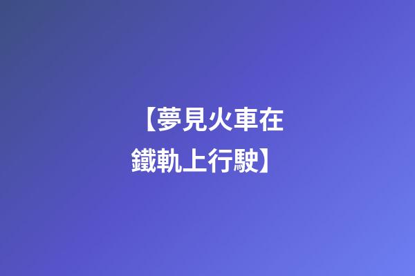 【夢見火車在鐵軌上行駛】