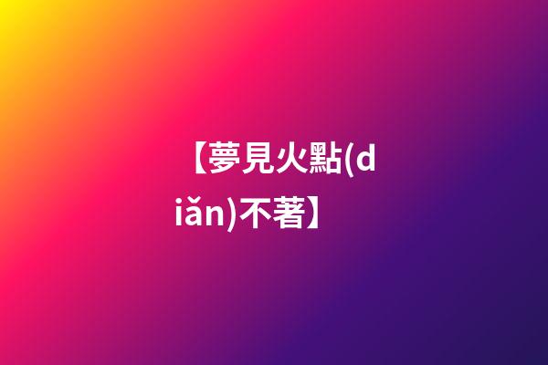 【夢見火點(diǎn)不著】