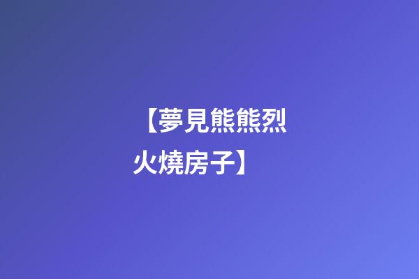 【夢見熊熊烈火燒房子】