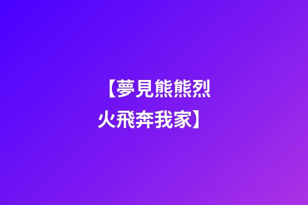 【夢見熊熊烈火飛奔我家】