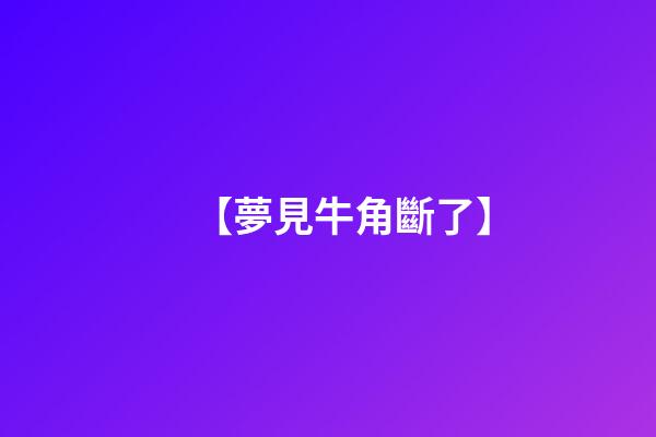 【夢見牛角斷了】
