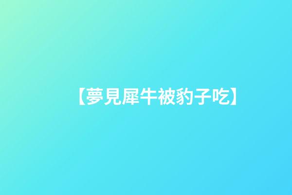 【夢見犀牛被豹子吃】