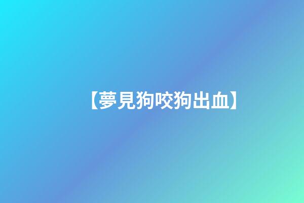 【夢見狗咬狗出血】