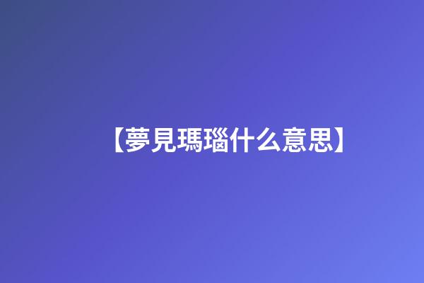 【夢見瑪瑙什么意思】
