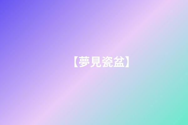 【夢見瓷盆】