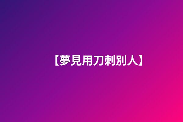 【夢見用刀刺別人】