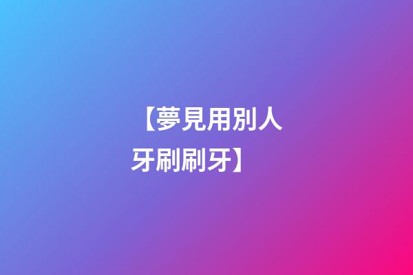 【夢見用別人牙刷刷牙】