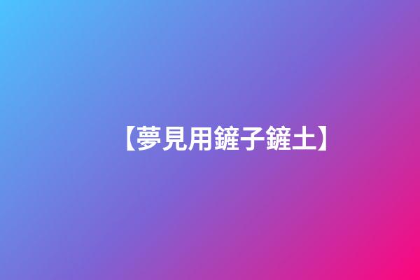【夢見用鏟子鏟土】
