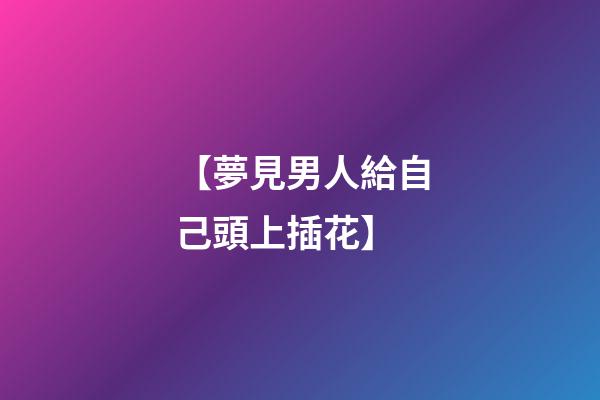 【夢見男人給自己頭上插花】