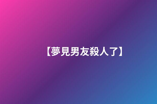 【夢見男友殺人了】