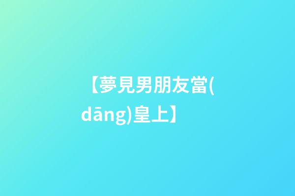 【夢見男朋友當(dāng)皇上】