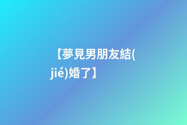 【夢見男朋友結(jié)婚了】