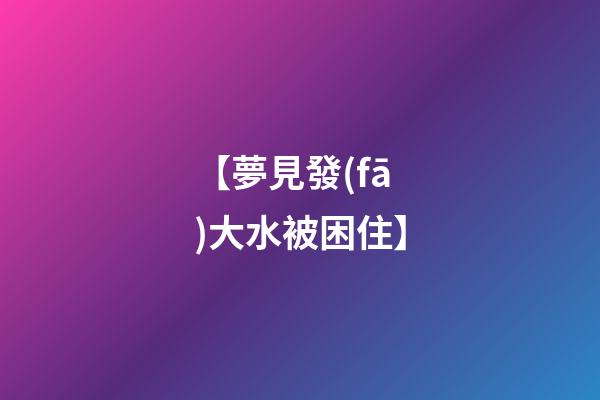 【夢見發(fā)大水被困住】