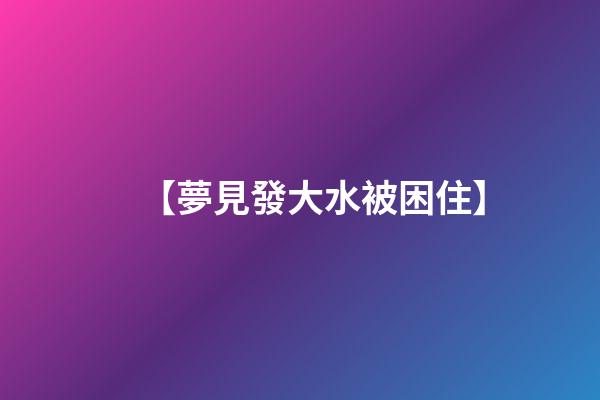 【夢見發大水被困住】
