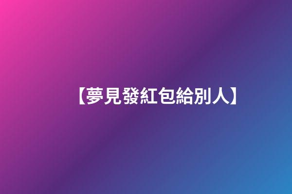 【夢見發紅包給別人】