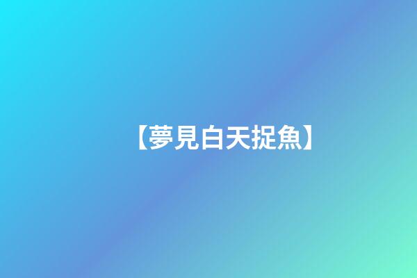 【夢見白天捉魚】