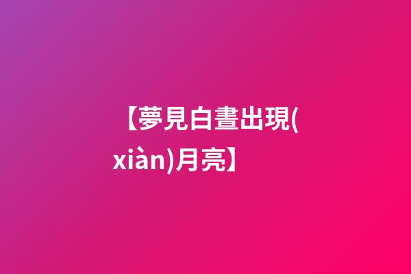 【夢見白晝出現(xiàn)月亮】