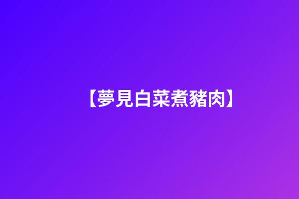 【夢見白菜煮豬肉】