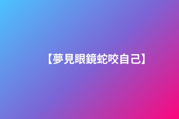【夢見眼鏡蛇咬自己】