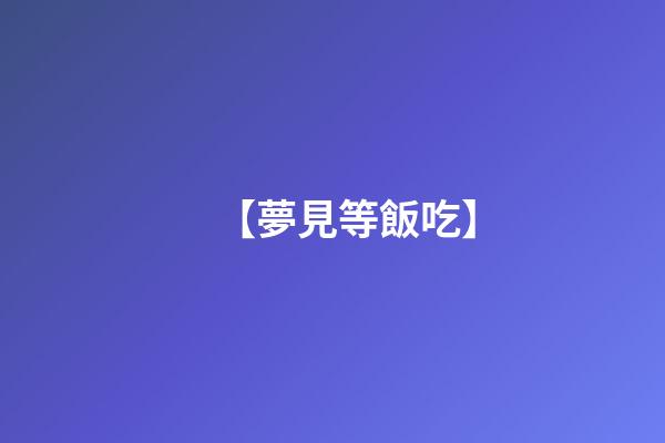 【夢見等飯吃】