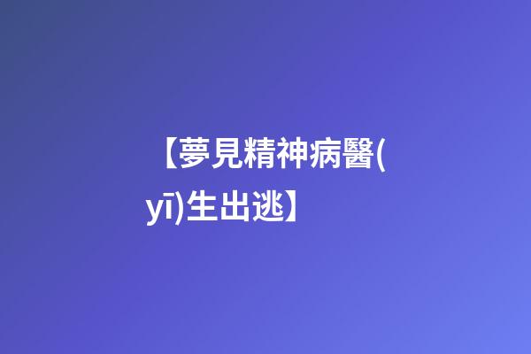 【夢見精神病醫(yī)生出逃】