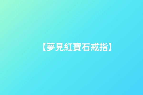 【夢見紅寶石戒指】