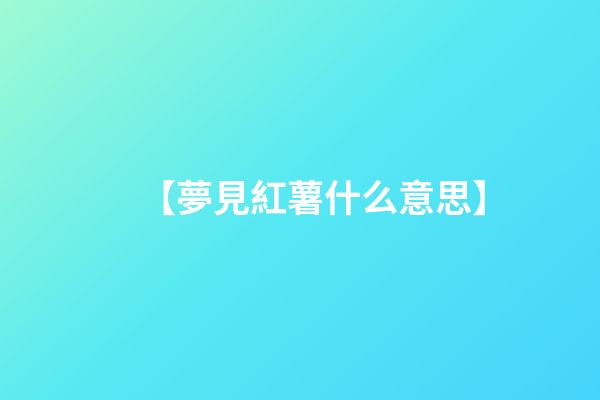 【夢見紅薯什么意思】