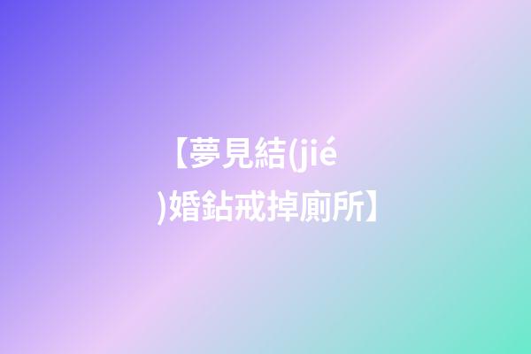 【夢見結(jié)婚鉆戒掉廁所】