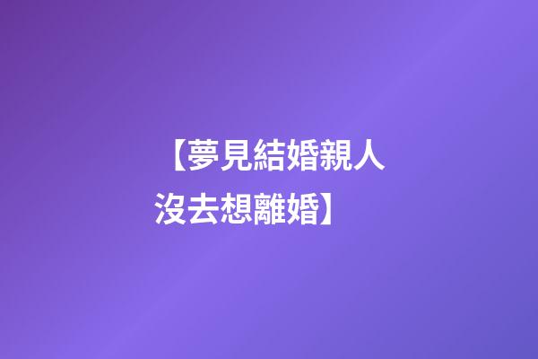 【夢見結婚親人沒去想離婚】