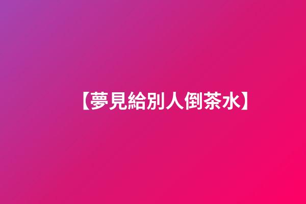 【夢見給別人倒茶水】