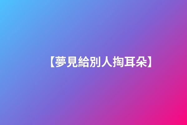 【夢見給別人掏耳朵】