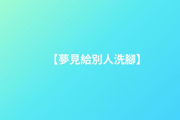 【夢見給別人洗腳】