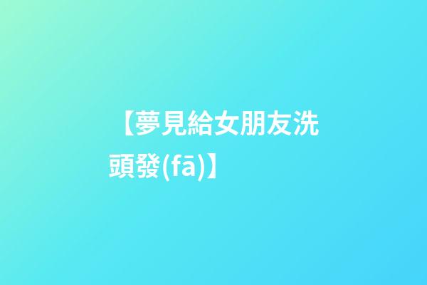 【夢見給女朋友洗頭發(fā)】