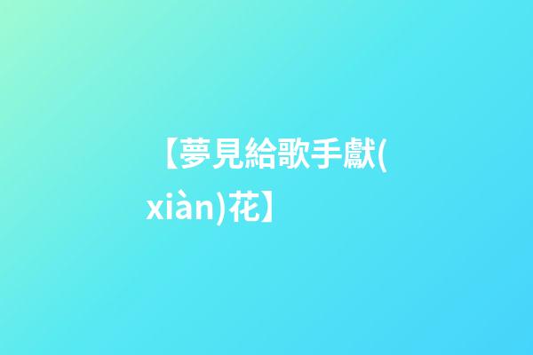 【夢見給歌手獻(xiàn)花】