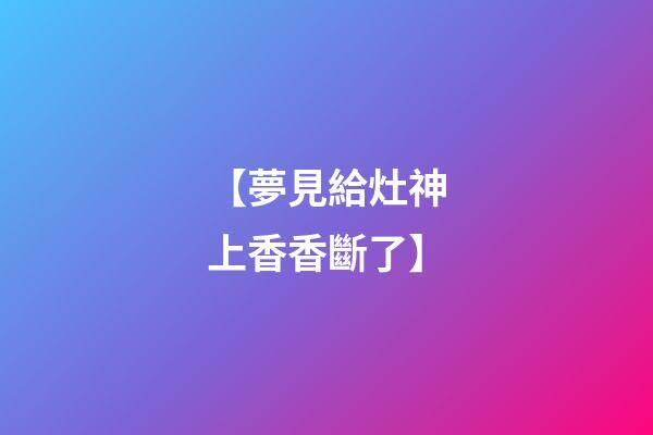 【夢見給灶神上香香斷了】