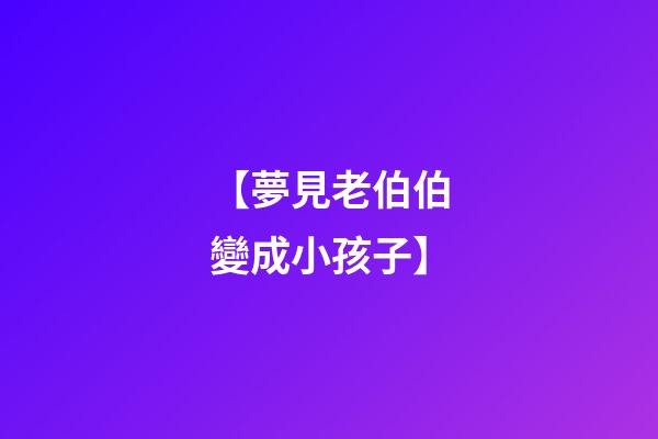 【夢見老伯伯變成小孩子】