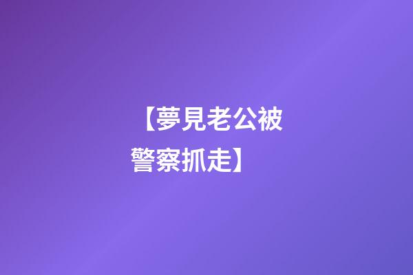 【夢見老公被警察抓走】