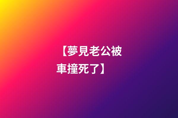 【夢見老公被車撞死了】