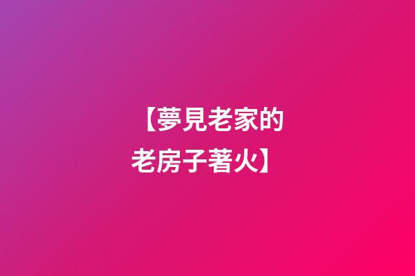 【夢見老家的老房子著火】