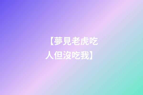 【夢見老虎吃人但沒吃我】