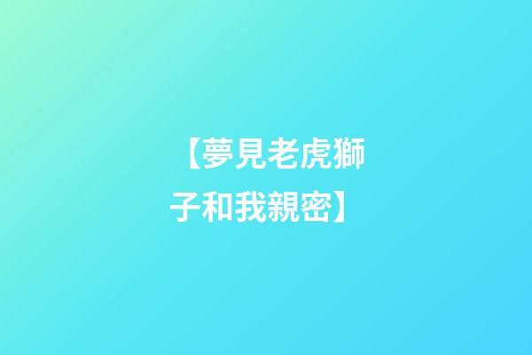 【夢見老虎獅子和我親密】