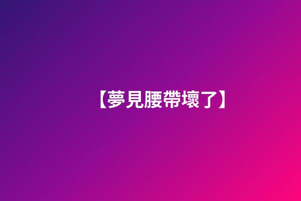 【夢見腰帶壞了】