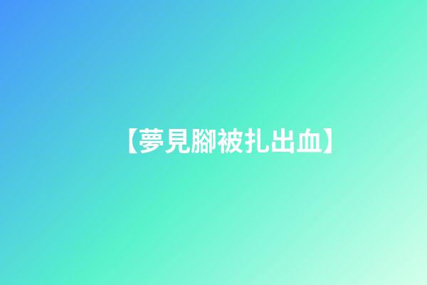 【夢見腳被扎出血】