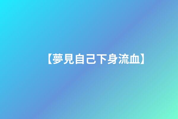 【夢見自己下身流血】