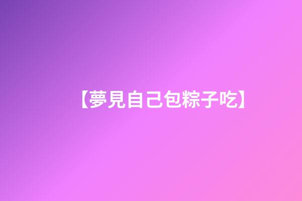 【夢見自己包粽子吃】
